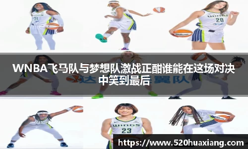 zoty中欧WNBA飞马队与梦想队激战正酣谁能在这场对决中笑到最后